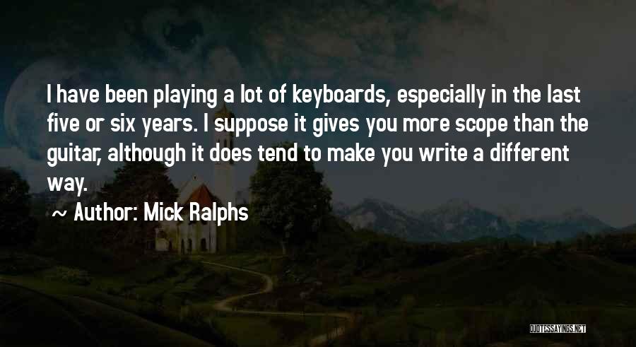 Mick Ralphs Quotes: I Have Been Playing A Lot Of Keyboards, Especially In The Last Five Or Six Years. I Suppose It Gives