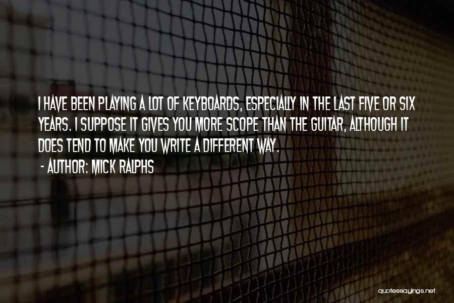 Mick Ralphs Quotes: I Have Been Playing A Lot Of Keyboards, Especially In The Last Five Or Six Years. I Suppose It Gives