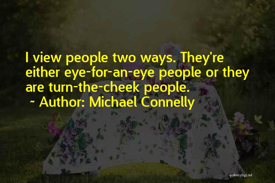 Michael Connelly Quotes: I View People Two Ways. They're Either Eye-for-an-eye People Or They Are Turn-the-cheek People.