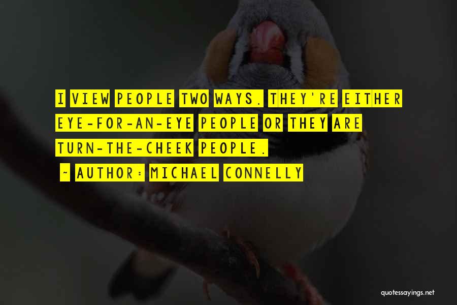 Michael Connelly Quotes: I View People Two Ways. They're Either Eye-for-an-eye People Or They Are Turn-the-cheek People.