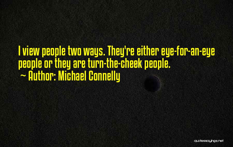 Michael Connelly Quotes: I View People Two Ways. They're Either Eye-for-an-eye People Or They Are Turn-the-cheek People.