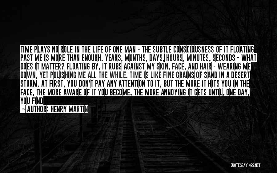 Henry Martin Quotes: Time Plays No Role In The Life Of One Man - The Subtle Consciousness Of It Floating Past Me Is