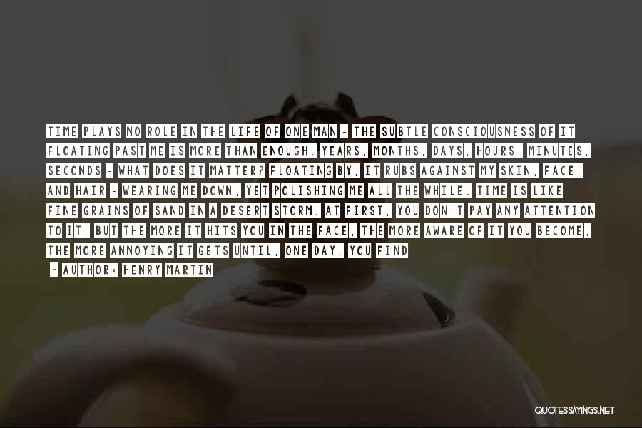 Henry Martin Quotes: Time Plays No Role In The Life Of One Man - The Subtle Consciousness Of It Floating Past Me Is