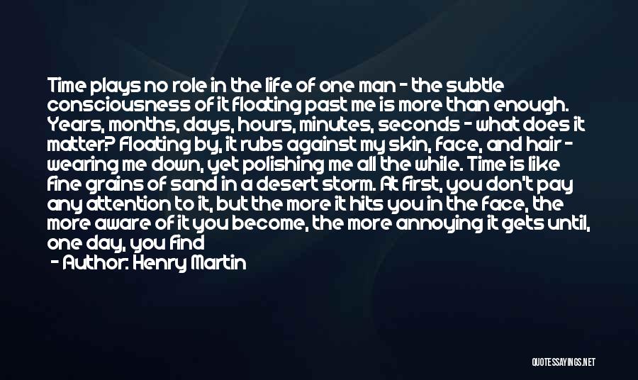 Henry Martin Quotes: Time Plays No Role In The Life Of One Man - The Subtle Consciousness Of It Floating Past Me Is