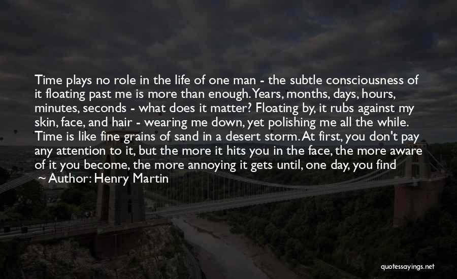 Henry Martin Quotes: Time Plays No Role In The Life Of One Man - The Subtle Consciousness Of It Floating Past Me Is