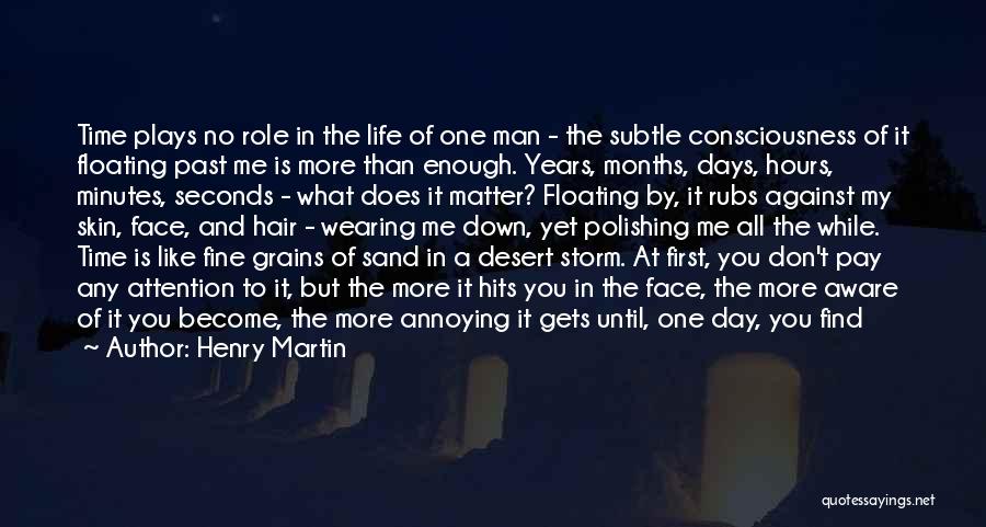 Henry Martin Quotes: Time Plays No Role In The Life Of One Man - The Subtle Consciousness Of It Floating Past Me Is