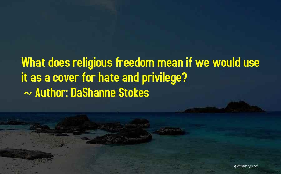 DaShanne Stokes Quotes: What Does Religious Freedom Mean If We Would Use It As A Cover For Hate And Privilege?