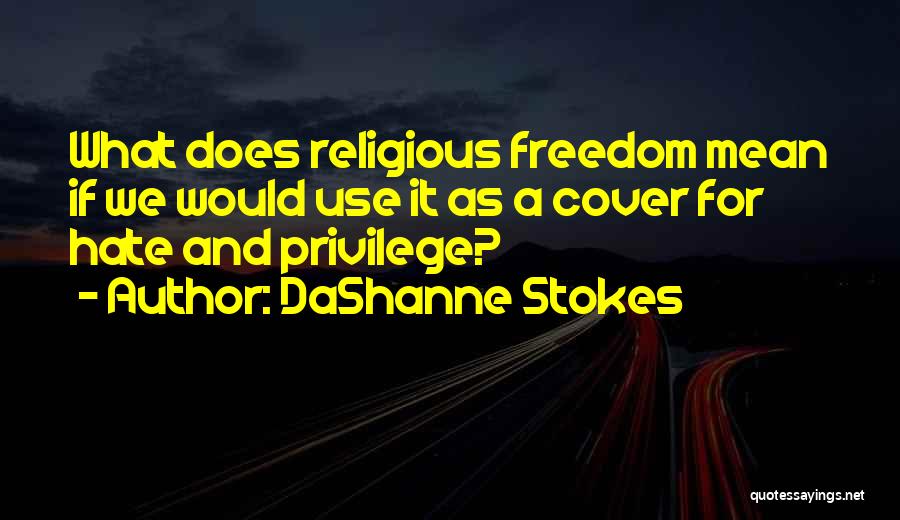 DaShanne Stokes Quotes: What Does Religious Freedom Mean If We Would Use It As A Cover For Hate And Privilege?