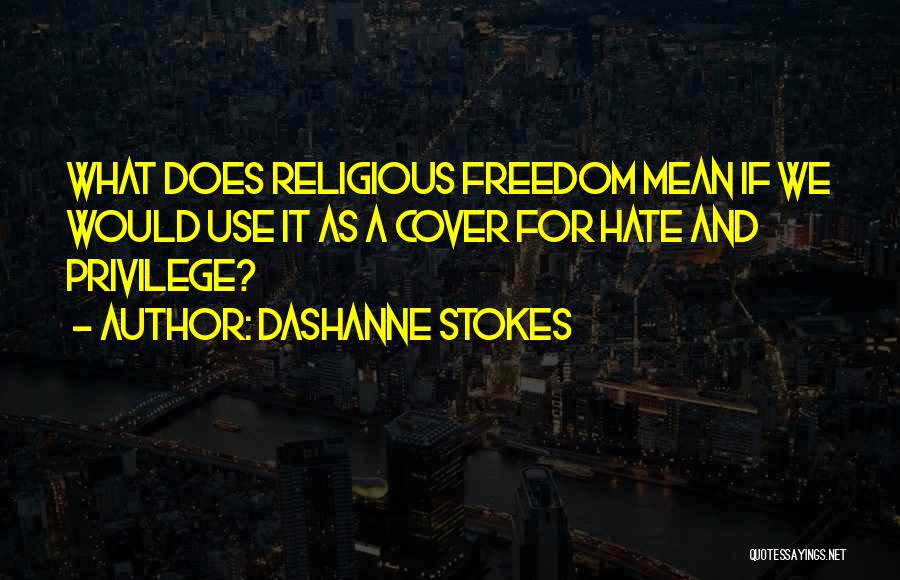 DaShanne Stokes Quotes: What Does Religious Freedom Mean If We Would Use It As A Cover For Hate And Privilege?