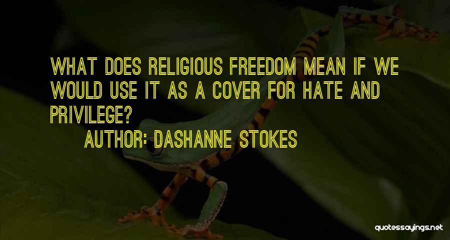 DaShanne Stokes Quotes: What Does Religious Freedom Mean If We Would Use It As A Cover For Hate And Privilege?
