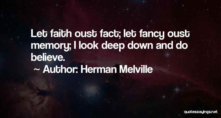 Herman Melville Quotes: Let Faith Oust Fact; Let Fancy Oust Memory; I Look Deep Down And Do Believe.
