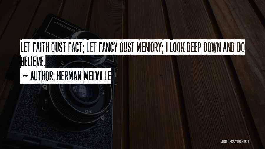 Herman Melville Quotes: Let Faith Oust Fact; Let Fancy Oust Memory; I Look Deep Down And Do Believe.