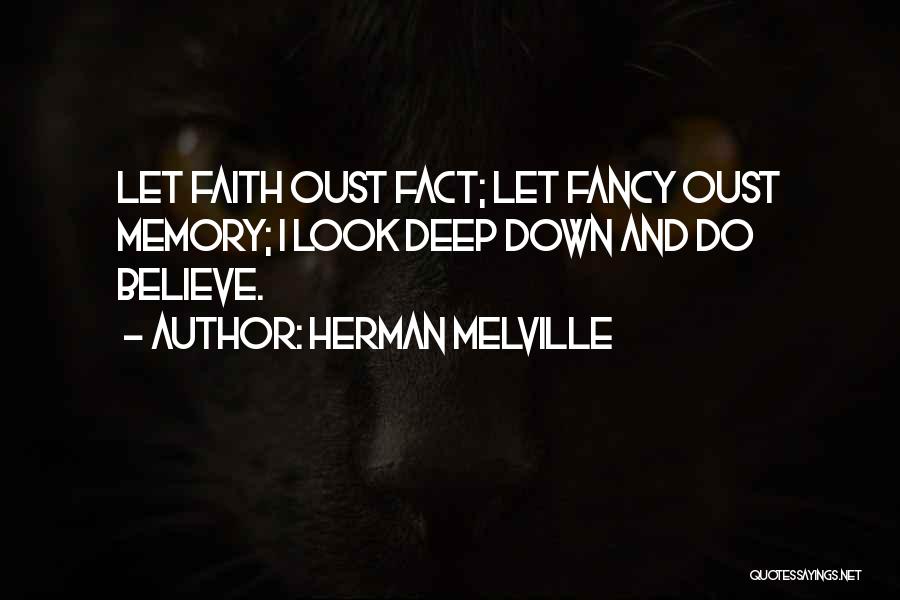 Herman Melville Quotes: Let Faith Oust Fact; Let Fancy Oust Memory; I Look Deep Down And Do Believe.