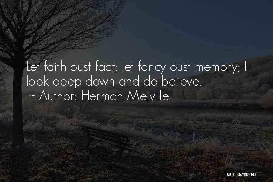 Herman Melville Quotes: Let Faith Oust Fact; Let Fancy Oust Memory; I Look Deep Down And Do Believe.