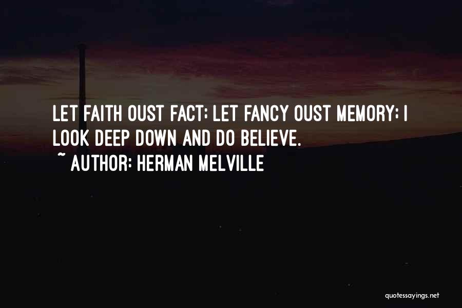 Herman Melville Quotes: Let Faith Oust Fact; Let Fancy Oust Memory; I Look Deep Down And Do Believe.