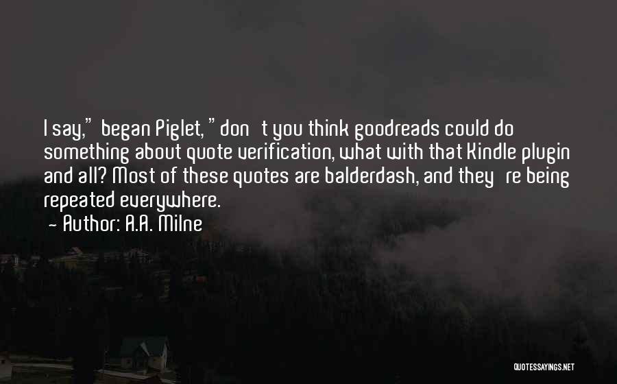 A.A. Milne Quotes: I Say, Began Piglet, Don't You Think Goodreads Could Do Something About Quote Verification, What With That Kindle Plugin And