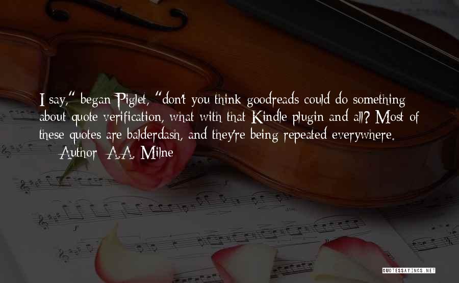 A.A. Milne Quotes: I Say, Began Piglet, Don't You Think Goodreads Could Do Something About Quote Verification, What With That Kindle Plugin And