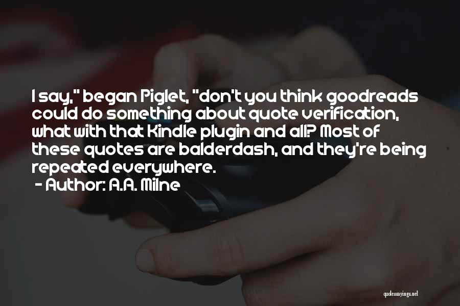 A.A. Milne Quotes: I Say, Began Piglet, Don't You Think Goodreads Could Do Something About Quote Verification, What With That Kindle Plugin And