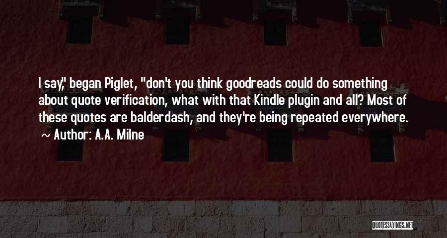 A.A. Milne Quotes: I Say, Began Piglet, Don't You Think Goodreads Could Do Something About Quote Verification, What With That Kindle Plugin And