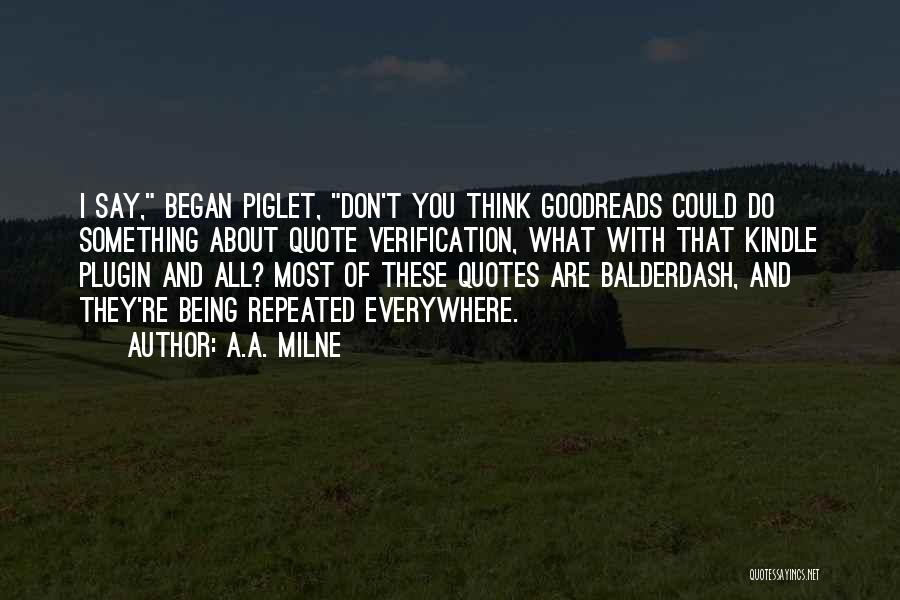 A.A. Milne Quotes: I Say, Began Piglet, Don't You Think Goodreads Could Do Something About Quote Verification, What With That Kindle Plugin And