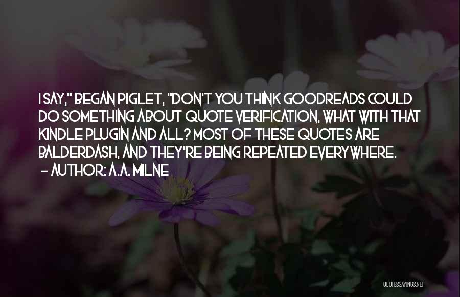 A.A. Milne Quotes: I Say, Began Piglet, Don't You Think Goodreads Could Do Something About Quote Verification, What With That Kindle Plugin And