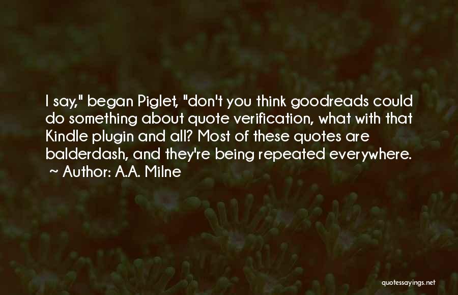 A.A. Milne Quotes: I Say, Began Piglet, Don't You Think Goodreads Could Do Something About Quote Verification, What With That Kindle Plugin And
