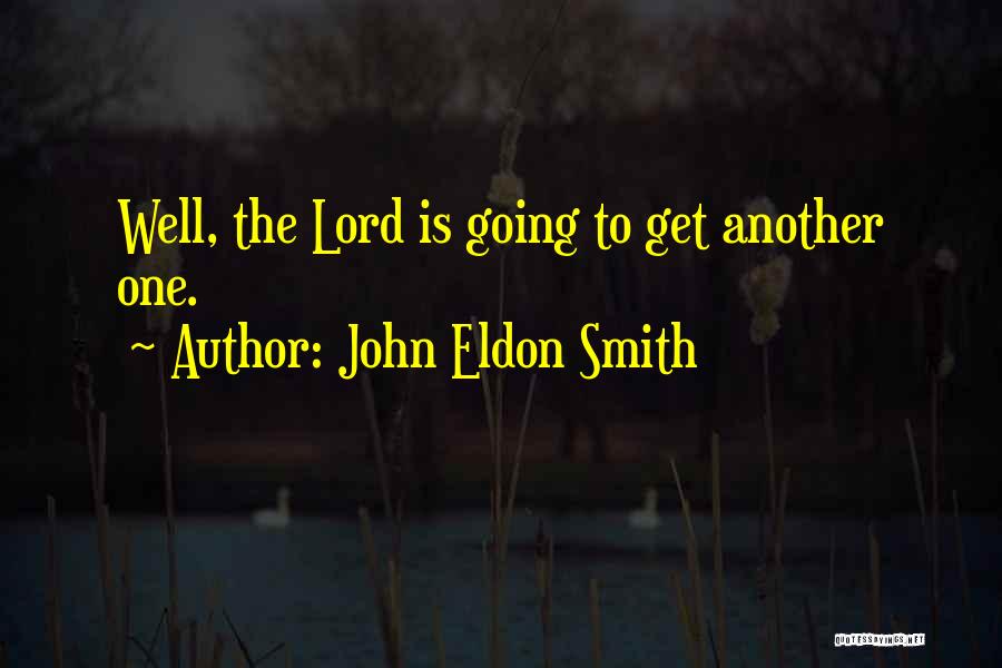 John Eldon Smith Quotes: Well, The Lord Is Going To Get Another One.