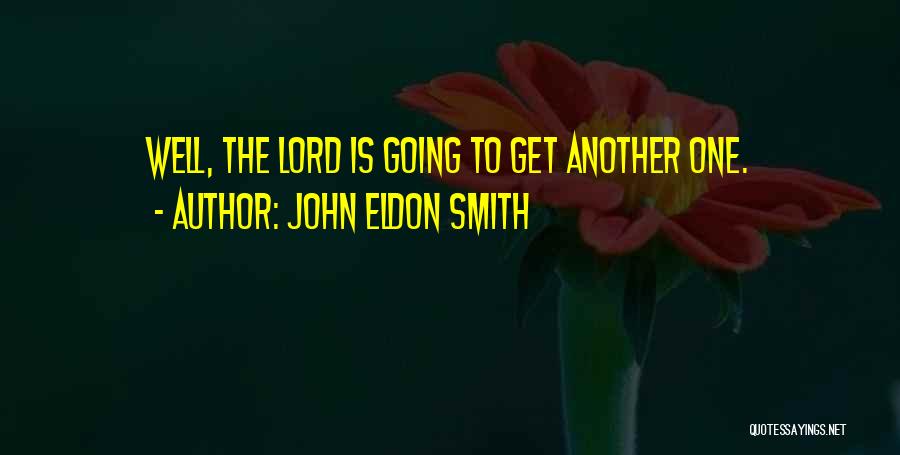 John Eldon Smith Quotes: Well, The Lord Is Going To Get Another One.