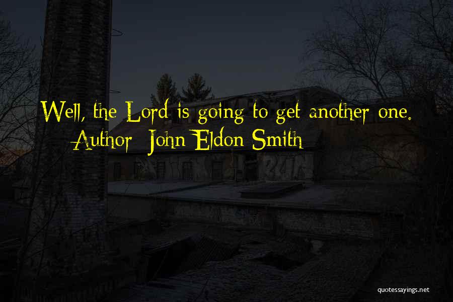 John Eldon Smith Quotes: Well, The Lord Is Going To Get Another One.