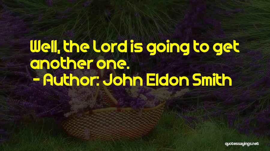 John Eldon Smith Quotes: Well, The Lord Is Going To Get Another One.