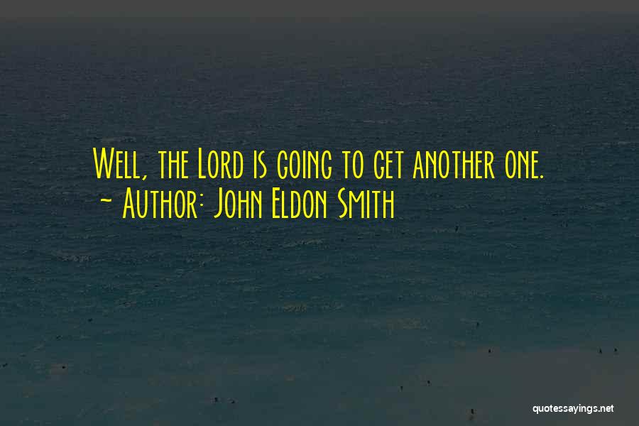 John Eldon Smith Quotes: Well, The Lord Is Going To Get Another One.