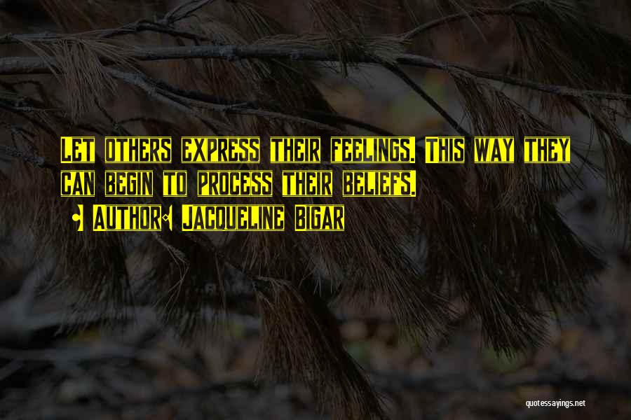 Jacqueline Bigar Quotes: Let Others Express Their Feelings. This Way They Can Begin To Process Their Beliefs.