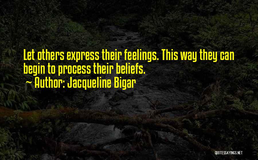 Jacqueline Bigar Quotes: Let Others Express Their Feelings. This Way They Can Begin To Process Their Beliefs.