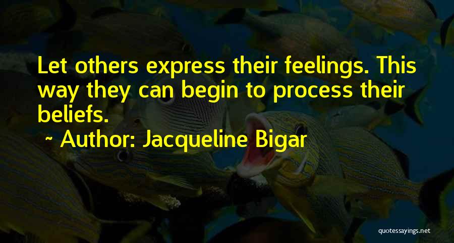 Jacqueline Bigar Quotes: Let Others Express Their Feelings. This Way They Can Begin To Process Their Beliefs.