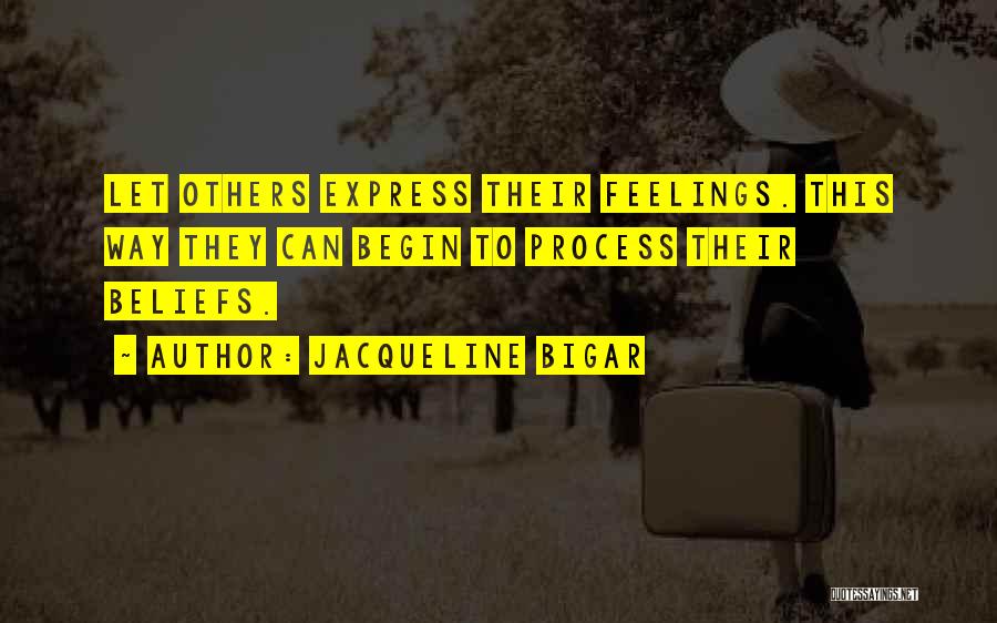 Jacqueline Bigar Quotes: Let Others Express Their Feelings. This Way They Can Begin To Process Their Beliefs.