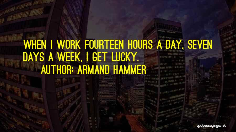 Armand Hammer Quotes: When I Work Fourteen Hours A Day, Seven Days A Week, I Get Lucky.