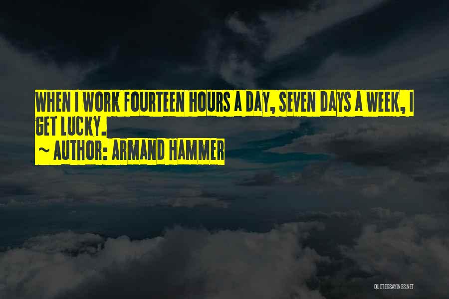 Armand Hammer Quotes: When I Work Fourteen Hours A Day, Seven Days A Week, I Get Lucky.