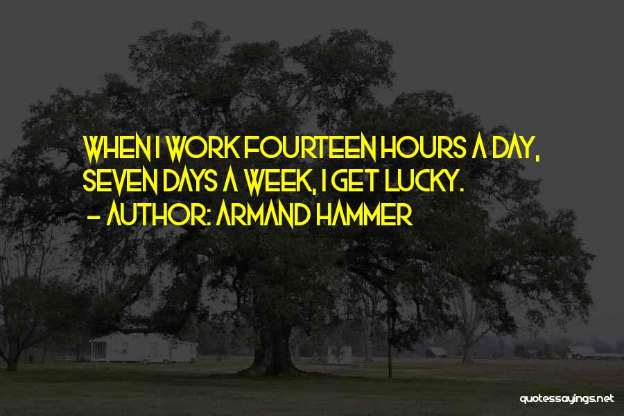 Armand Hammer Quotes: When I Work Fourteen Hours A Day, Seven Days A Week, I Get Lucky.