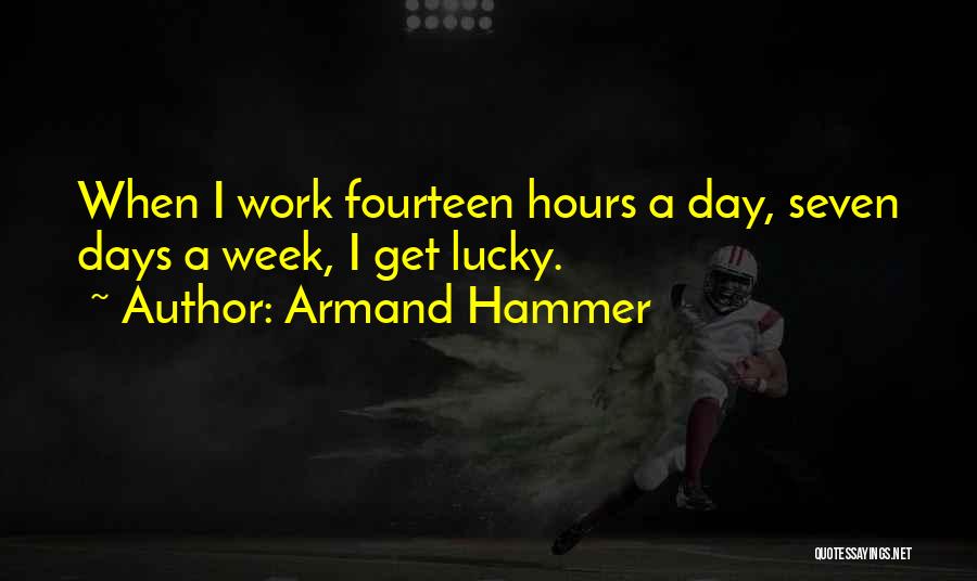 Armand Hammer Quotes: When I Work Fourteen Hours A Day, Seven Days A Week, I Get Lucky.