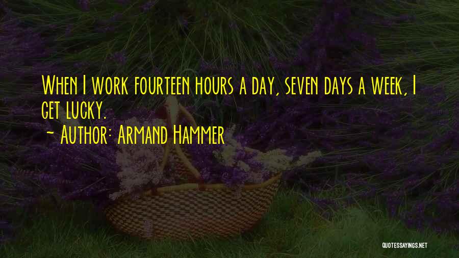 Armand Hammer Quotes: When I Work Fourteen Hours A Day, Seven Days A Week, I Get Lucky.