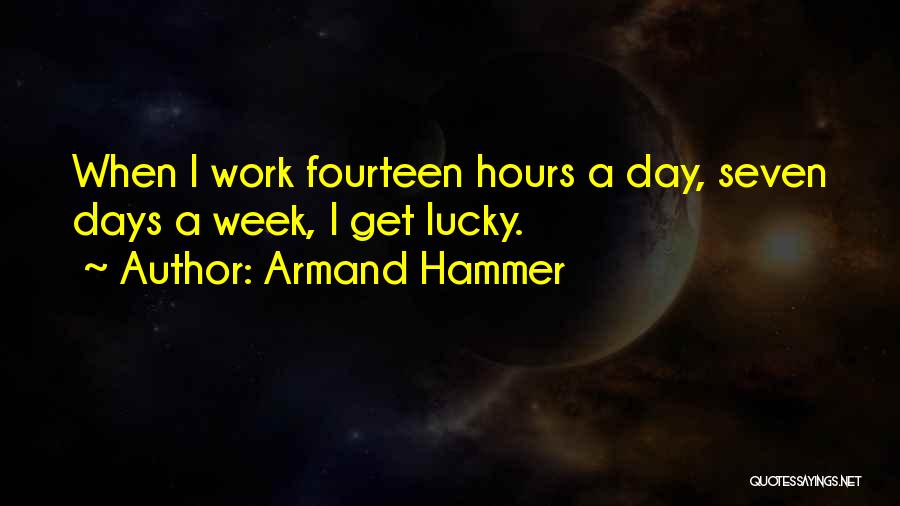 Armand Hammer Quotes: When I Work Fourteen Hours A Day, Seven Days A Week, I Get Lucky.