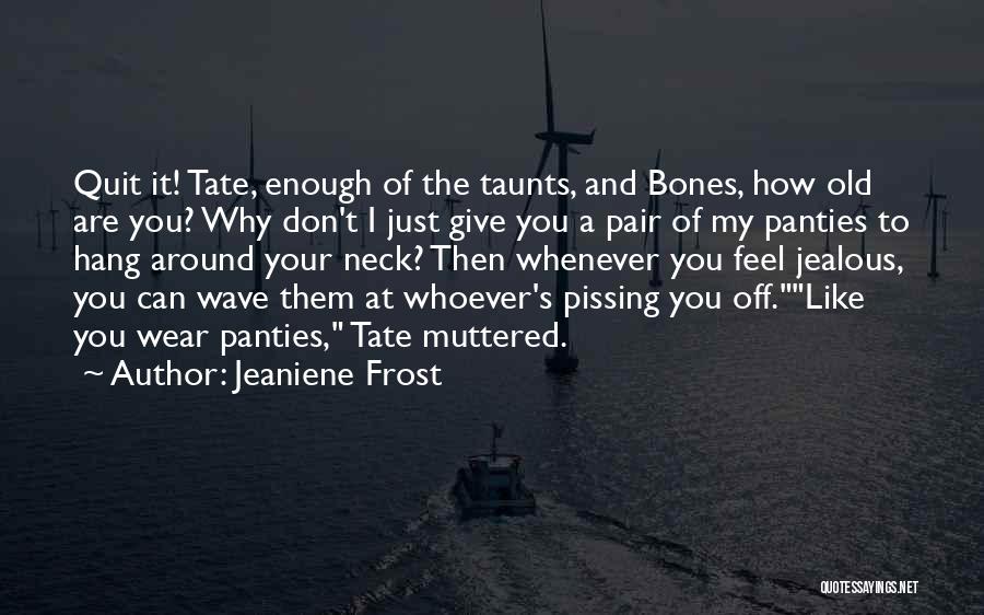 Jeaniene Frost Quotes: Quit It! Tate, Enough Of The Taunts, And Bones, How Old Are You? Why Don't I Just Give You A