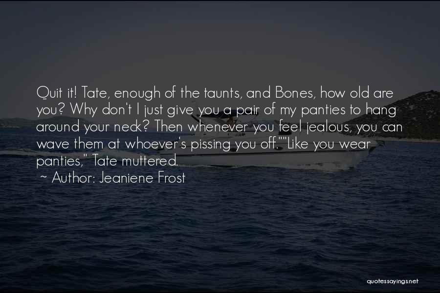 Jeaniene Frost Quotes: Quit It! Tate, Enough Of The Taunts, And Bones, How Old Are You? Why Don't I Just Give You A