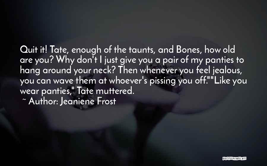 Jeaniene Frost Quotes: Quit It! Tate, Enough Of The Taunts, And Bones, How Old Are You? Why Don't I Just Give You A