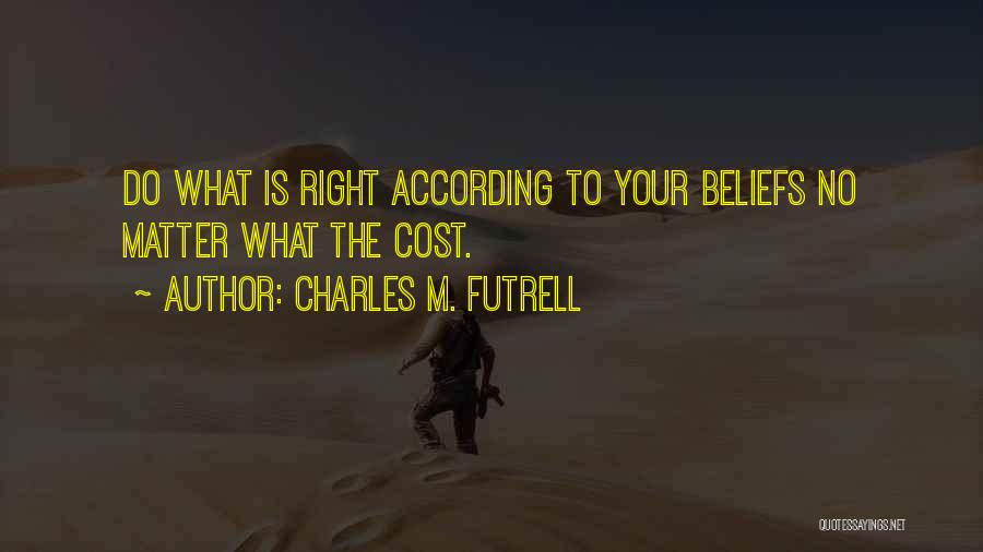Charles M. Futrell Quotes: Do What Is Right According To Your Beliefs No Matter What The Cost.