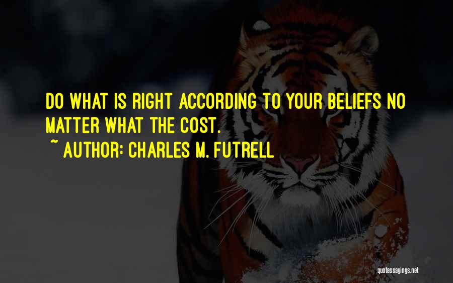 Charles M. Futrell Quotes: Do What Is Right According To Your Beliefs No Matter What The Cost.
