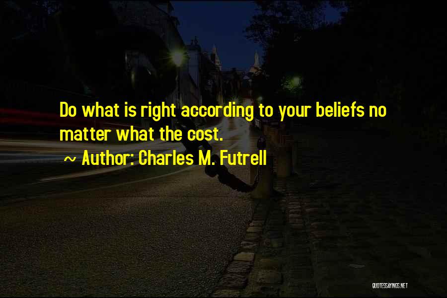 Charles M. Futrell Quotes: Do What Is Right According To Your Beliefs No Matter What The Cost.