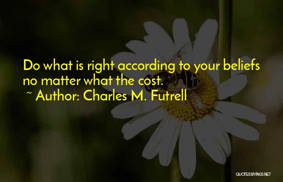 Charles M. Futrell Quotes: Do What Is Right According To Your Beliefs No Matter What The Cost.