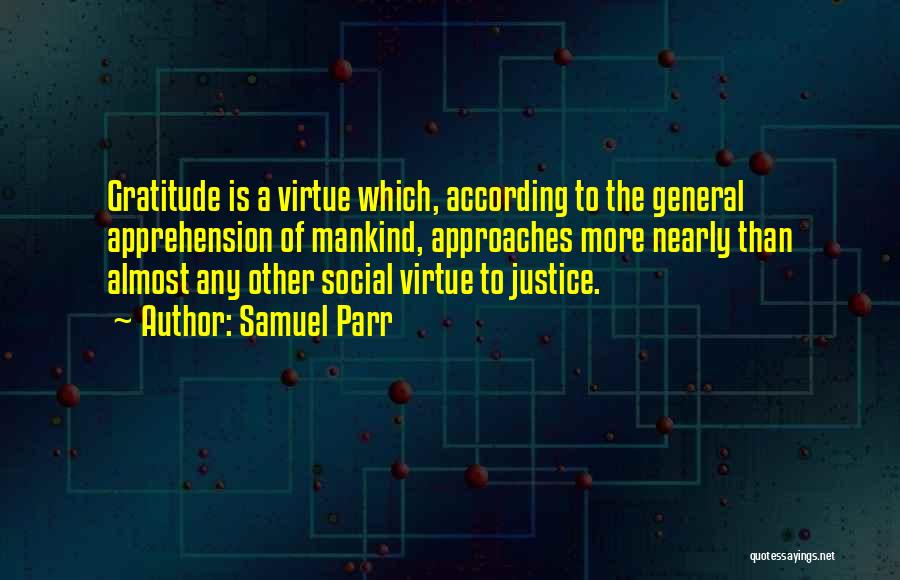 Samuel Parr Quotes: Gratitude Is A Virtue Which, According To The General Apprehension Of Mankind, Approaches More Nearly Than Almost Any Other Social