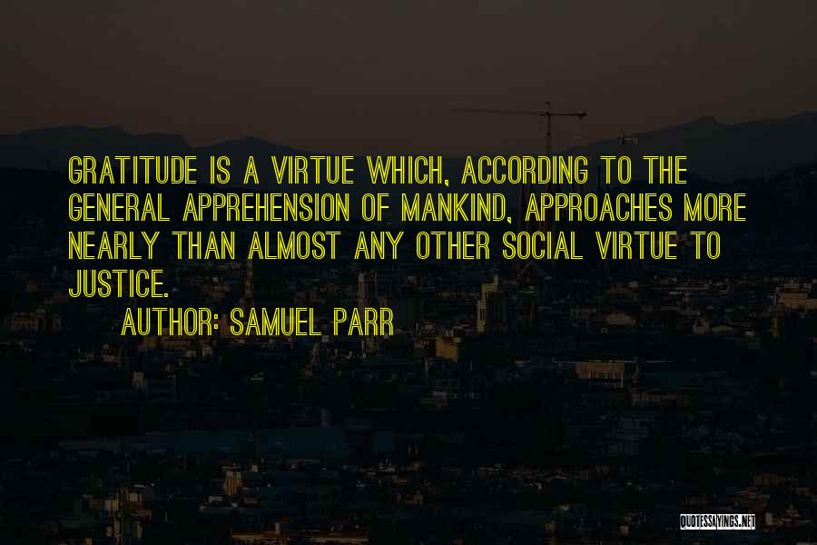 Samuel Parr Quotes: Gratitude Is A Virtue Which, According To The General Apprehension Of Mankind, Approaches More Nearly Than Almost Any Other Social